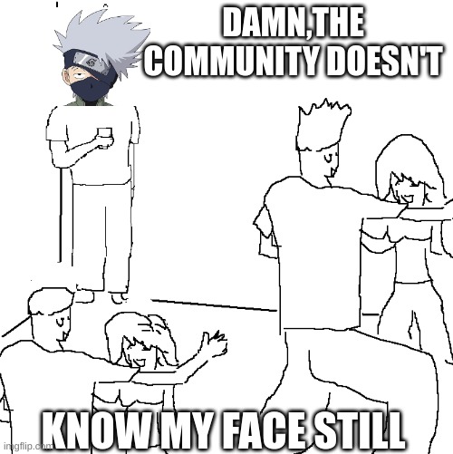 Not Knowing That... | DAMN,THE COMMUNITY DOESN'T; KNOW MY FACE STILL | image tagged in they don't know | made w/ Imgflip meme maker