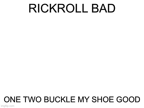 this is not a tiktok bad imgflip good meme | RICKROLL BAD; ONE TWO BUCKLE MY SHOE GOOD | image tagged in oh wow are you actually reading these tags,stop reading the tags,you have been eternally cursed for reading the tags | made w/ Imgflip meme maker