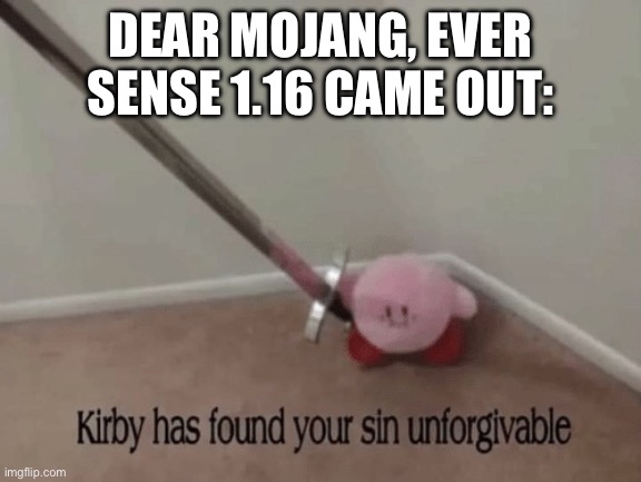 Kirby has found your sin unforgivable | DEAR MOJANG, EVER SENSE 1.16 CAME OUT: | image tagged in kirby has found your sin unforgivable | made w/ Imgflip meme maker