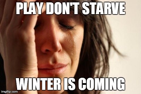 First World Problems | PLAY DON'T STARVE WINTER IS COMING | image tagged in memes,first world problems | made w/ Imgflip meme maker