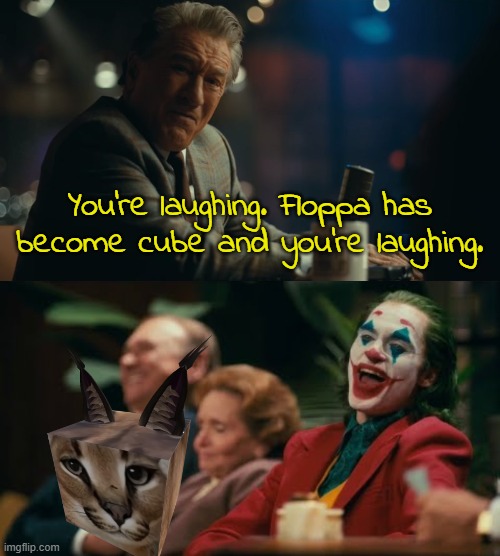 You're laughing. Floppa has become cube and you're laughing. | image tagged in you're laughing | made w/ Imgflip meme maker