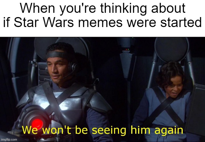 I knew | When you're thinking about if Star Wars memes were started | image tagged in we won't be seeing him again,memes | made w/ Imgflip meme maker