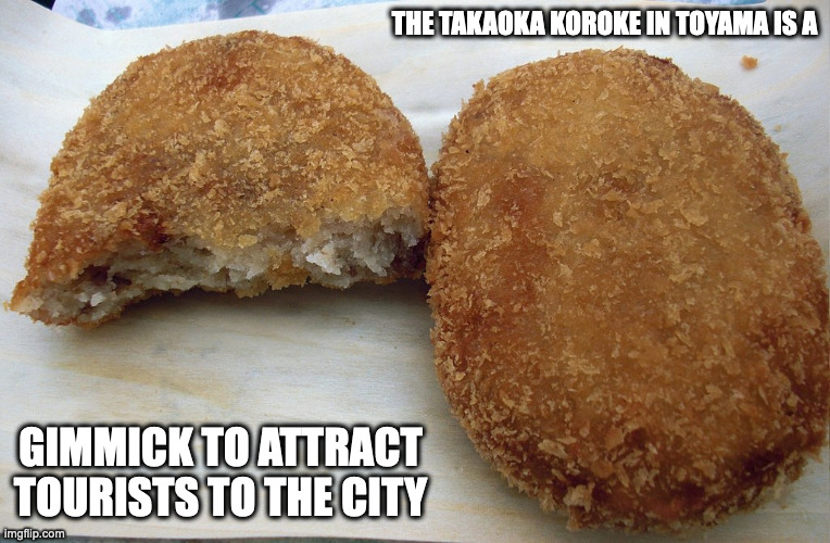 Takaoka Korokke | THE TAKAOKA KOROKE IN TOYAMA IS A; GIMMICK TO ATTRACT TOURISTS TO THE CITY | image tagged in korokke,food,memes | made w/ Imgflip meme maker