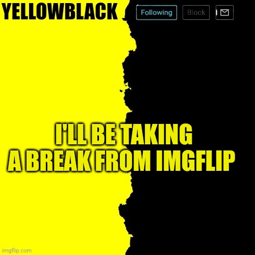 Yellowblack announcement template | I'LL BE TAKING A BREAK FROM IMGFLIP | image tagged in yellowblack announcement template | made w/ Imgflip meme maker