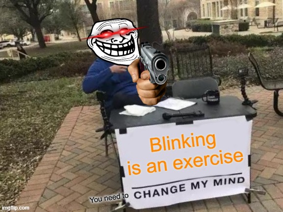Change My Mind | Blinking is an exercise; You need to | image tagged in memes,change my mind | made w/ Imgflip meme maker