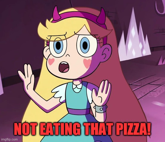 Star 'whoa-whoa-whoa-whoa'. | NOT EATING THAT PIZZA! | image tagged in star 'whoa-whoa-whoa-whoa' | made w/ Imgflip meme maker