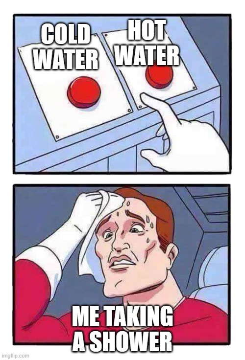 Cold water or Hot water? | HOT WATER; COLD WATER; ME TAKING A SHOWER | image tagged in this or that | made w/ Imgflip meme maker