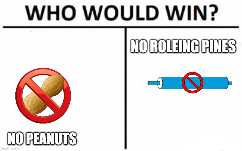 Who Would Win? Meme | NO ROLEING PINES; NO PEANUTS | image tagged in memes,who would win | made w/ Imgflip meme maker