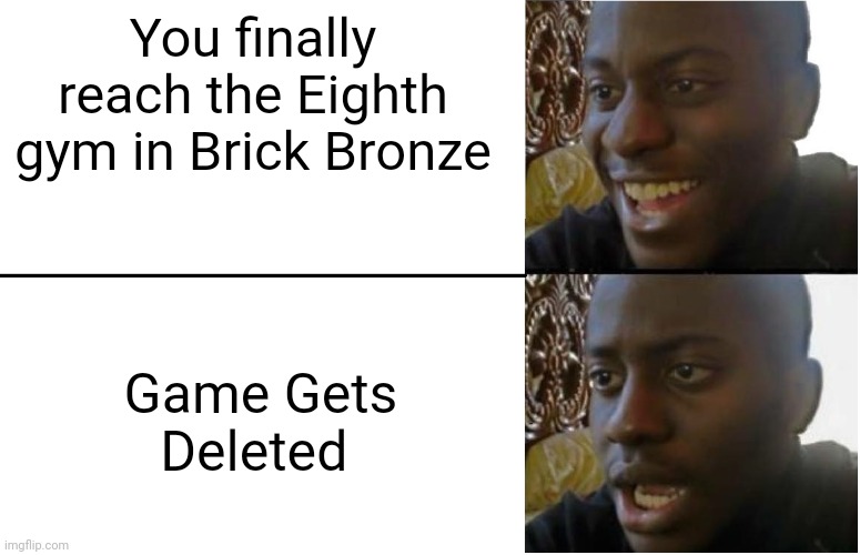 Who Misses This Game | You finally reach the Eighth gym in Brick Bronze; Game Gets Deleted | image tagged in disappointed black guy | made w/ Imgflip meme maker