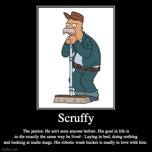 Scruffy | Scruffy | The janitor. He ain't seen anyone before. His goal in life is to die exactly the same way he lived - Laying in bed, doing nothing  | image tagged in funny,demotivationals,futurama,scruffy | made w/ Imgflip demotivational maker
