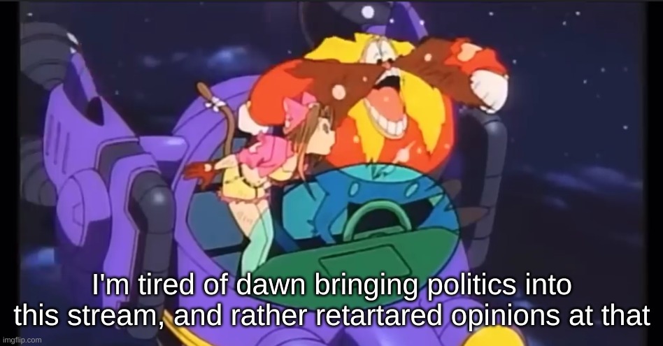 eggman laugh | I'm tired of dawn bringing politics into this stream, and rather retartared opinions at that | image tagged in eggman laugh | made w/ Imgflip meme maker