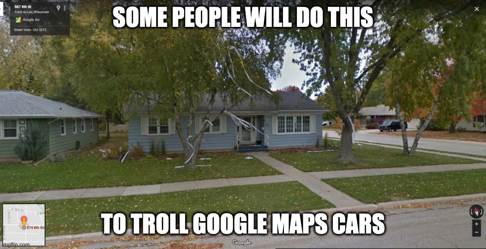 Toilet Papering One's House | SOME PEOPLE WILL DO THIS; TO TROLL GOOGLE MAPS CARS | image tagged in google maps,memes,toliet paper | made w/ Imgflip meme maker