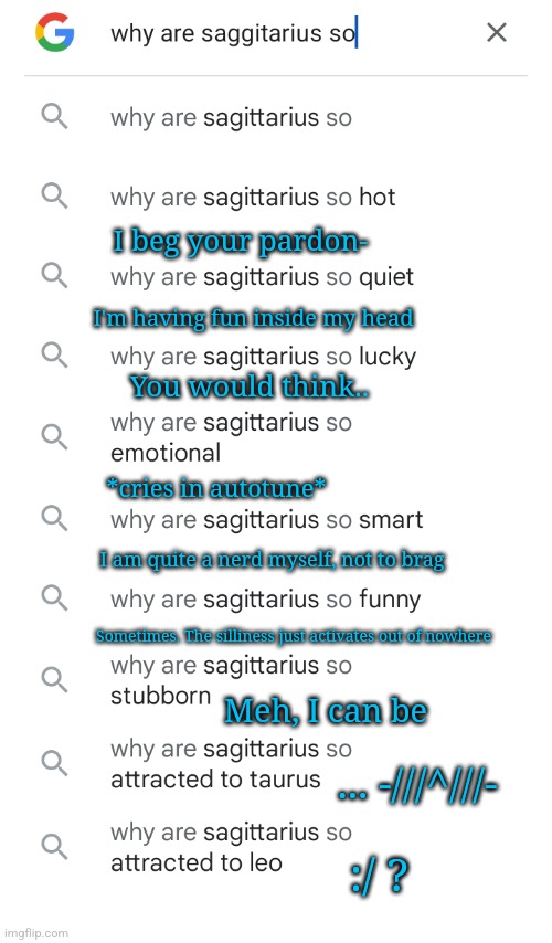 Since everyone else is doing it | I beg your pardon-; I'm having fun inside my head; You would think.. *cries in autotune*; I am quite a nerd myself, not to brag; Sometimes. The silliness just activates out of nowhere; Meh, I can be; ... -///^///-; :/ ? | made w/ Imgflip meme maker