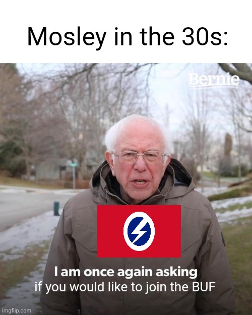 Goofy ahh organization ngl | Mosley in the 30s:; if you would like to join the BUF | image tagged in memes,bernie i am once again asking for your support | made w/ Imgflip meme maker