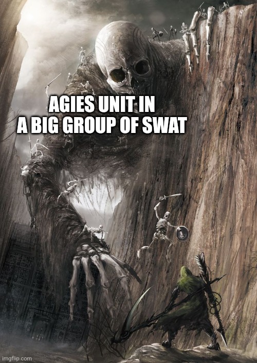 giant monster | AGIES UNIT IN A BIG GROUP OF SWAT | image tagged in giant monster | made w/ Imgflip meme maker