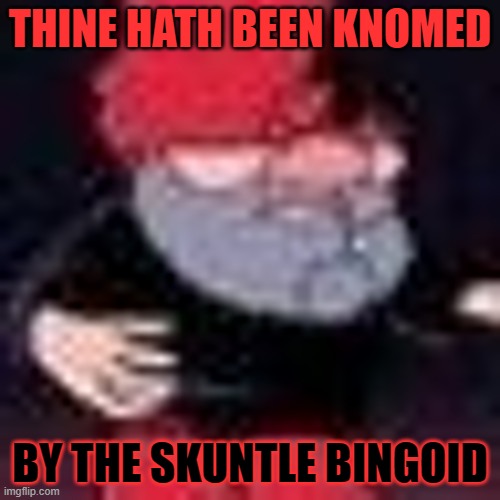BOINGO DOO! | THINE HATH BEEN KNOMED; BY THE SKUNTLE BINGOID | image tagged in imgflip | made w/ Imgflip meme maker