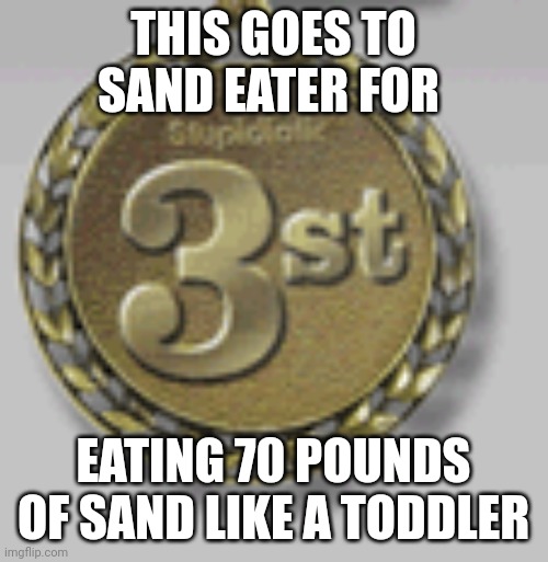 3st Medal! | THIS GOES TO SAND EATER FOR EATING 70 POUNDS OF SAND LIKE A TODDLER | image tagged in 3st medal | made w/ Imgflip meme maker