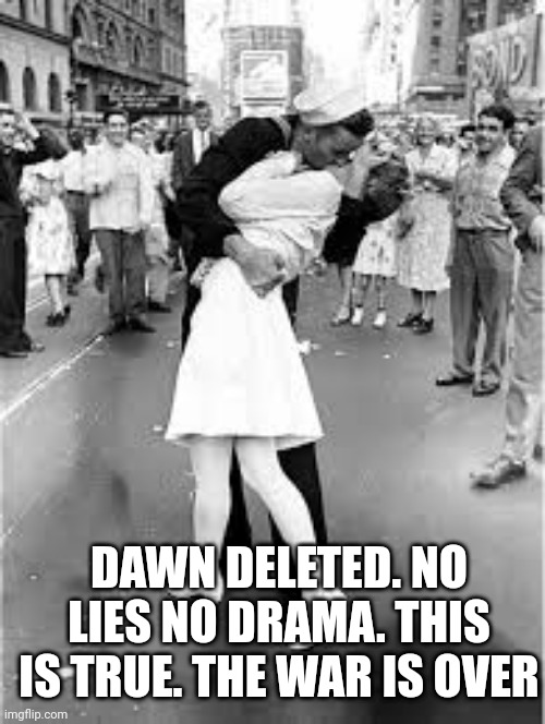 Sailor Kiss | DAWN DELETED. NO LIES NO DRAMA. THIS IS TRUE. THE WAR IS OVER | image tagged in sailor kiss | made w/ Imgflip meme maker