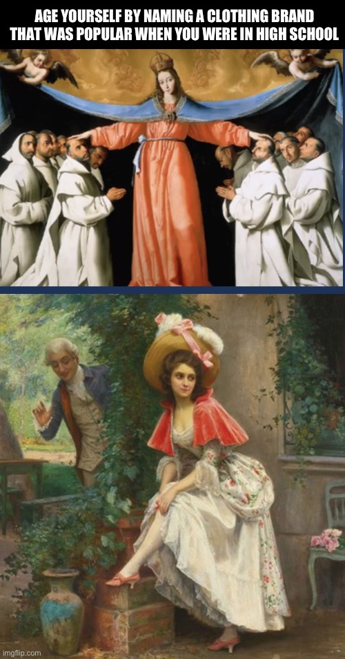 AGE YOURSELF BY NAMING A CLOTHING BRAND
THAT WAS POPULAR WHEN YOU WERE IN HIGH SCHOOL | image tagged in classic art meme,classical art | made w/ Imgflip meme maker