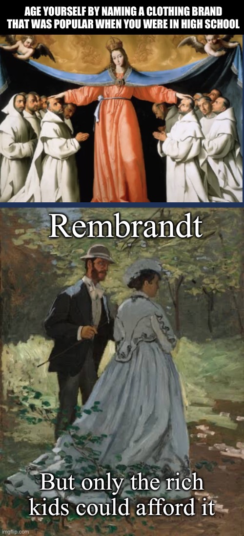 Cool kids clothes | AGE YOURSELF BY NAMING A CLOTHING BRAND
THAT WAS POPULAR WHEN YOU WERE IN HIGH SCHOOL; Rembrandt; But only the rich kids could afford it | image tagged in classic art meme,clothing,school | made w/ Imgflip meme maker