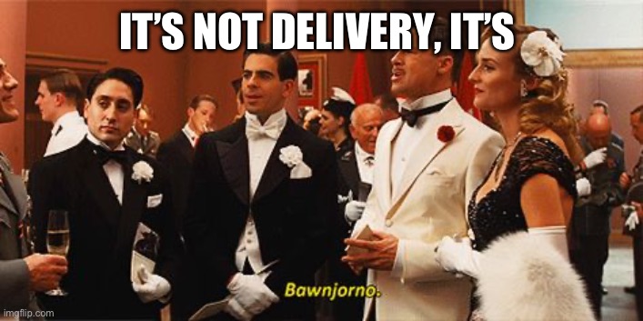 Inglorius Basterds Buongiorno | IT’S NOT DELIVERY, IT’S | image tagged in inglorius basterds buongiorno | made w/ Imgflip meme maker