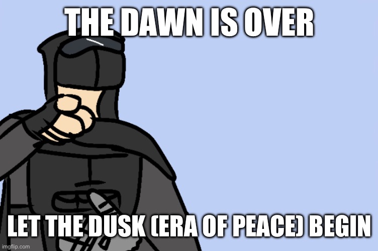 haha | THE DAWN IS OVER; LET THE DUSK (ERA OF PEACE) BEGIN | image tagged in haha | made w/ Imgflip meme maker