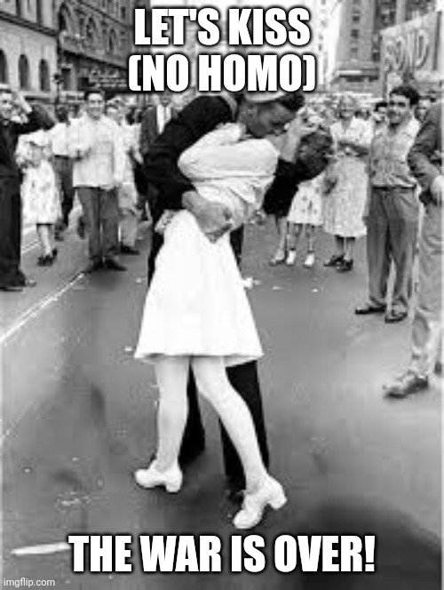 Sailor Kiss | LET'S KISS (NO HOMO); THE WAR IS OVER! | image tagged in sailor kiss | made w/ Imgflip meme maker
