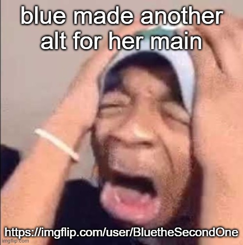 Flightreacts crying | blue made another alt for her main; https://imgflip.com/user/BluetheSecondOne | image tagged in flightreacts crying | made w/ Imgflip meme maker