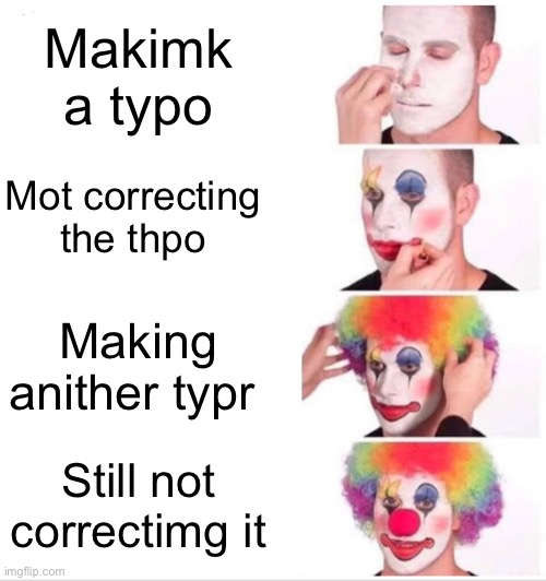 She what’s i did there? | Makimk a typo; Mot correcting the thpo; Making anither typr; Still not correctimg it | image tagged in memes,clown applying makeup | made w/ Imgflip meme maker