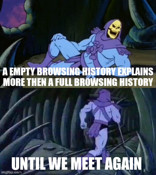 What are you gonna do now | A EMPTY BROWSING HISTORY EXPLAINS MORE THEN A FULL BROWSING HISTORY; UNTIL WE MEET AGAIN | image tagged in skeletor disturbing facts,browser history | made w/ Imgflip meme maker