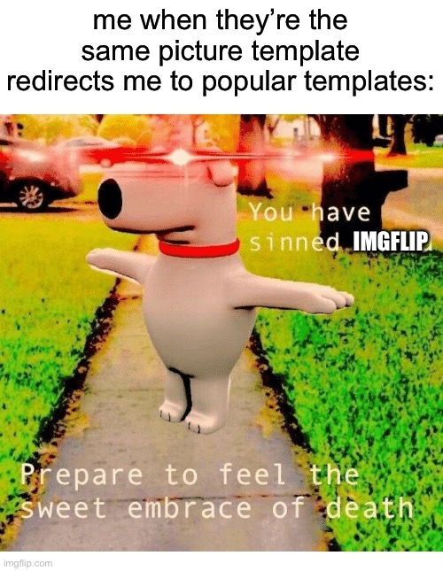 CHANGE THIS IMGFLIP | me when they’re the same picture template redirects me to popular templates:; IMGFLIP | image tagged in you have sinned child prepare to feel the sweet embrace of death,you have been eternally cursed for reading the tags | made w/ Imgflip meme maker