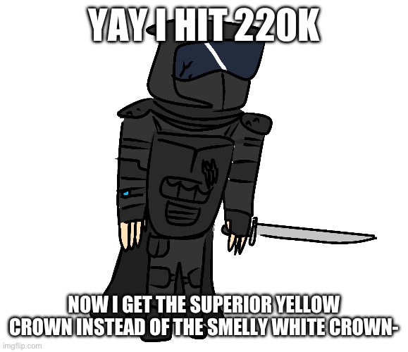 very old (like from mid-may) transparent phantom | YAY I HIT 220K; NOW I GET THE SUPERIOR YELLOW CROWN INSTEAD OF THE SMELLY WHITE CROWN- | image tagged in very old like from mid-may transparent phantom | made w/ Imgflip meme maker