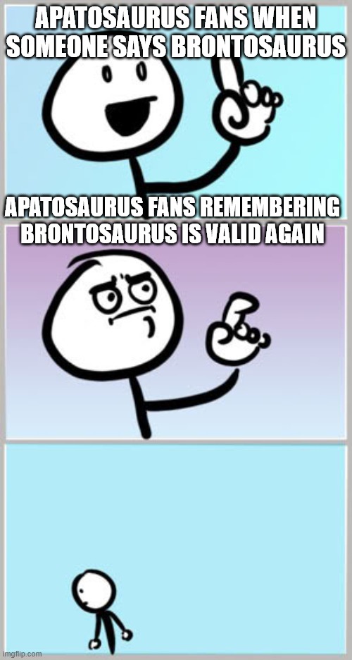 Apatosaurus and Brontosaurus | APATOSAURUS FANS WHEN SOMEONE SAYS BRONTOSAURUS; APATOSAURUS FANS REMEMBERING BRONTOSAURUS IS VALID AGAIN | image tagged in well nevermind,dinosaurs | made w/ Imgflip meme maker