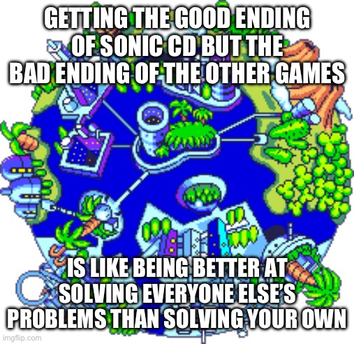 Basically | GETTING THE GOOD ENDING OF SONIC CD BUT THE BAD ENDING OF THE OTHER GAMES; IS LIKE BEING BETTER AT SOLVING EVERYONE ELSE’S PROBLEMS THAN SOLVING YOUR OWN | image tagged in sonic the hedgehog | made w/ Imgflip meme maker