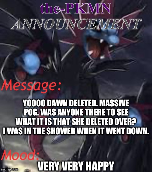 the-PKMN Announcement Temp | YOOOO DAWN DELETED. MASSIVE POG. WAS ANYONE THERE TO SEE WHAT IT IS THAT SHE DELETED OVER? I WAS IN THE SHOWER WHEN IT WENT DOWN. VERY VERY HAPPY | image tagged in the-pkmn announcement temp | made w/ Imgflip meme maker