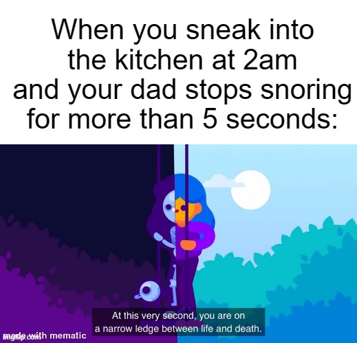Rehehehehehe | When you sneak into the kitchen at 2am and your dad stops snoring for more than 5 seconds: | image tagged in white background,at this very second,memes,funny,fun,funni | made w/ Imgflip meme maker