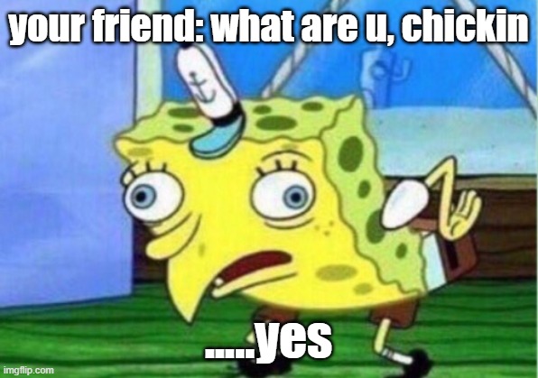 Mocking Spongebob | your friend: what are u, chickin; .....yes | image tagged in memes,mocking spongebob | made w/ Imgflip meme maker