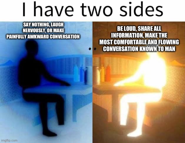 I only unlock the right side when with friends or on a bus | SAY NOTHING, LAUGH NERVOUSLY, OR MAKE PAINFULLY AWKWARD CONVERSATION; BE LOUD, SHARE ALL INFORMATION, MAKE THE MOST COMFORTABLE AND FLOWING CONVERSATION KNOWN TO MAN | image tagged in i have two sides,memes,funny,front page plz | made w/ Imgflip meme maker