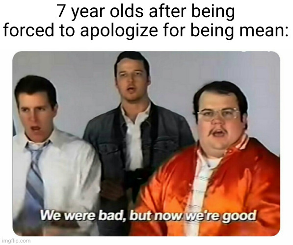problem solved ;) | 7 year olds after being forced to apologize for being mean: | image tagged in we were bad but now we are good,kids,mean,lol,funny,school | made w/ Imgflip meme maker