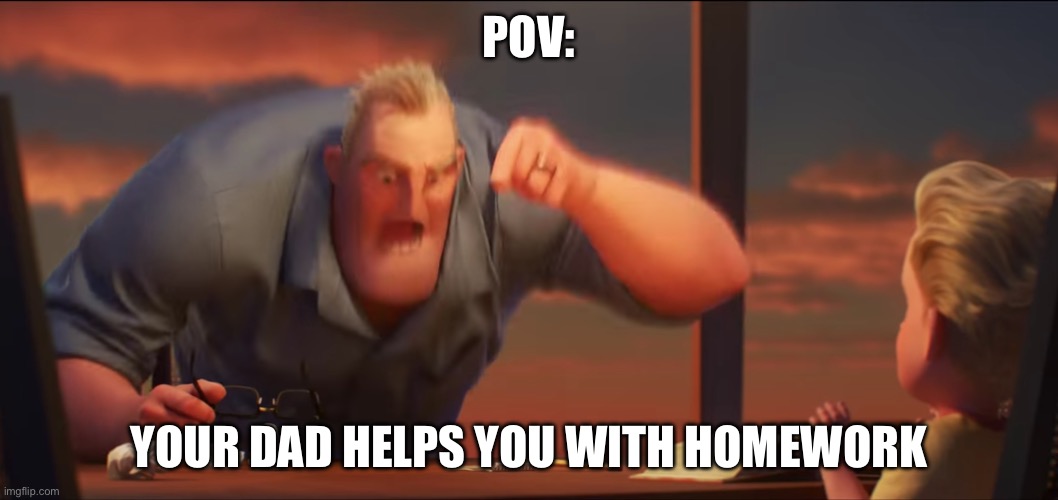 ‘hello, this is child protective services, how may i help you?’ | POV:; YOUR DAD HELPS YOU WITH HOMEWORK | image tagged in math is math | made w/ Imgflip meme maker