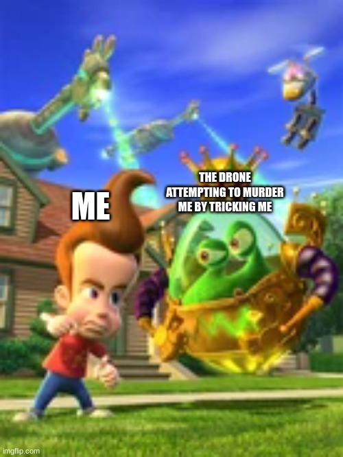 ME THE DRONE ATTEMPTING TO MURDER ME BY TRICKING ME | made w/ Imgflip meme maker