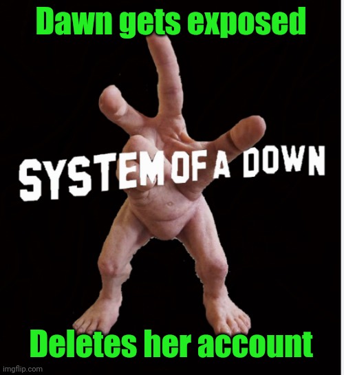 Hand creature | Dawn gets exposed; Deletes her account | image tagged in hand creature | made w/ Imgflip meme maker