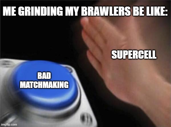 me experiencing a new type of pain (brawl stars meme) | ME GRINDING MY BRAWLERS BE LIKE:; SUPERCELL; BAD MATCHMAKING | image tagged in memes,blank nut button | made w/ Imgflip meme maker