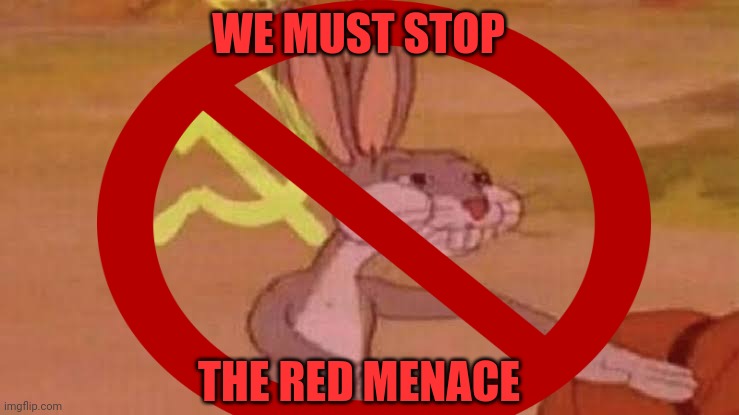 It was the bunny, man. The fricking bunny | WE MUST STOP; THE RED MENACE | image tagged in communism,bugs bunny communist | made w/ Imgflip meme maker