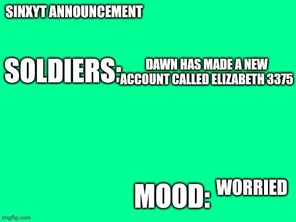 Sinxyt announcement | DAWN HAS MADE A NEW ACCOUNT CALLED ELIZABETH 3375; WORRIED | image tagged in sinxyt announcement | made w/ Imgflip meme maker