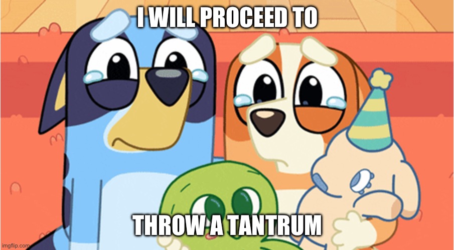 bluey memes | I WILL PROCEED TO THROW A TANTRUM | image tagged in bluey memes | made w/ Imgflip meme maker