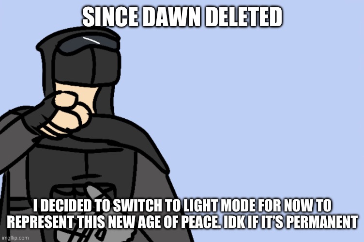 haha | SINCE DAWN DELETED; I DECIDED TO SWITCH TO LIGHT MODE FOR NOW TO REPRESENT THIS NEW AGE OF PEACE. IDK IF IT’S PERMANENT | image tagged in haha | made w/ Imgflip meme maker