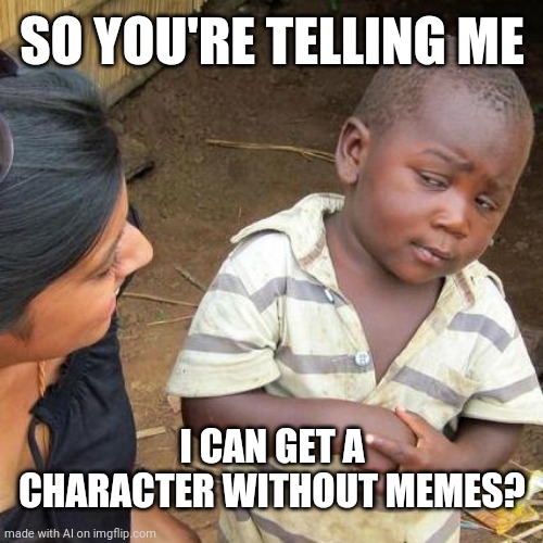 One of the better ai memes | SO YOU'RE TELLING ME; I CAN GET A CHARACTER WITHOUT MEMES? | image tagged in memes,third world skeptical kid | made w/ Imgflip meme maker