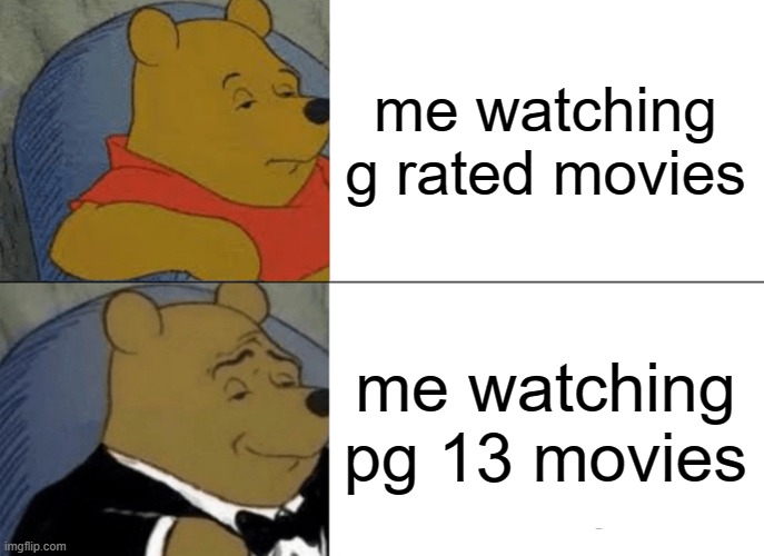 Tuxedo Winnie The Pooh | me watching g rated movies; me watching pg 13 movies | image tagged in memes,tuxedo winnie the pooh | made w/ Imgflip meme maker