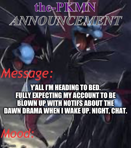 the-PKMN Announcement Temp | Y’ALL I’M HEADING TO BED. FULLY EXPECTING MY ACCOUNT TO BE BLOWN UP WITH NOTIFS ABOUT THE DAWN DRAMA WHEN I WAKE UP. NIGHT, CHAT. | image tagged in the-pkmn announcement temp | made w/ Imgflip meme maker